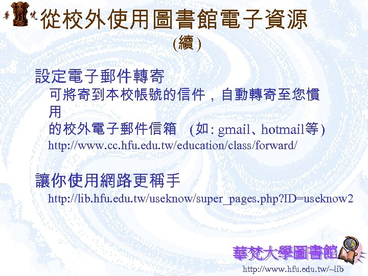 從校外使用圖書館電子資源 (續 ) 設定電子郵件轉寄 可將寄到本校帳號的信件，自動轉寄至您慣 用 的校外電子郵件信箱 (如 : gmail、 hotmail等 ) http: //www.