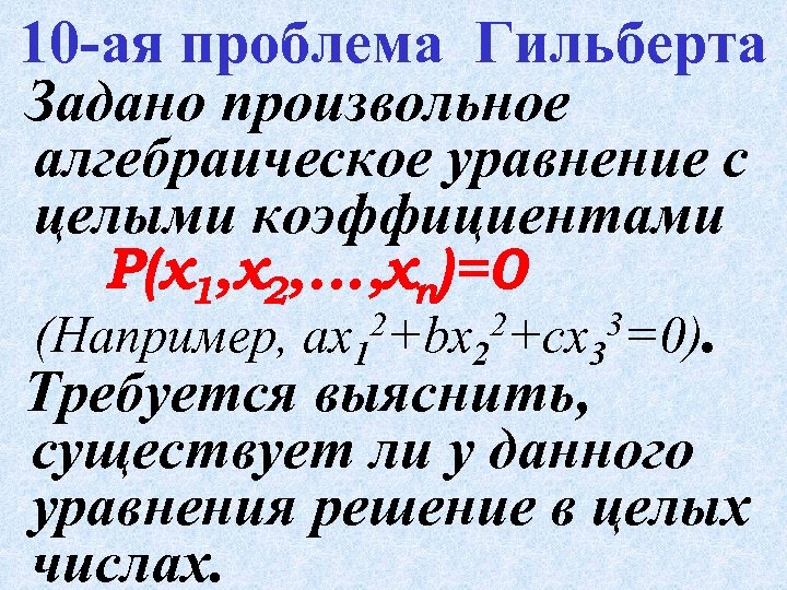 10 -ая проблема Гильберта Задано произвольное алгебраическое уравнение с целыми коэффициентами P(x 1, x