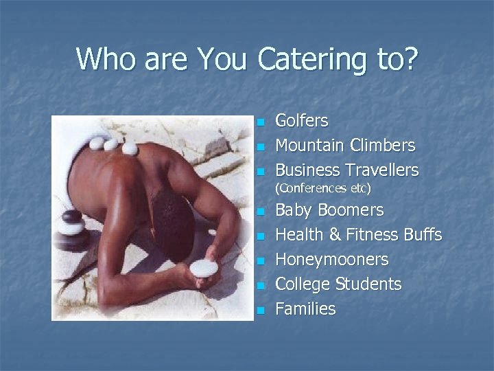 Who are You Catering to? n n n Golfers Mountain Climbers Business Travellers (Conferences
