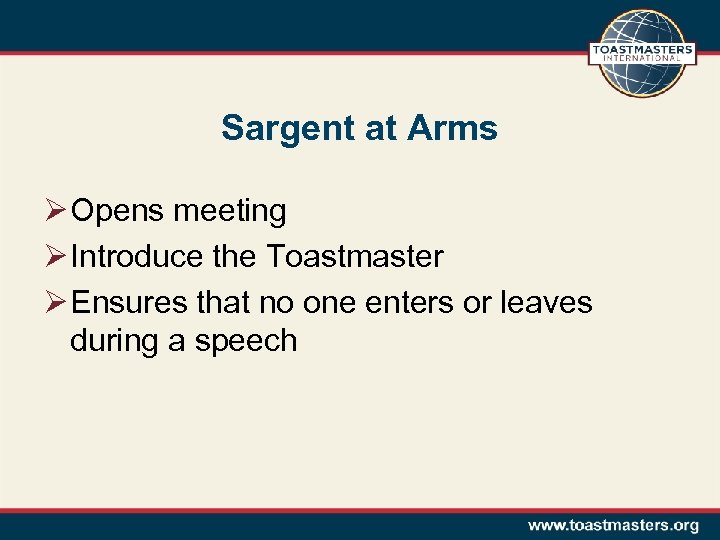 Sargent at Arms Ø Opens meeting Ø Introduce the Toastmaster Ø Ensures that no