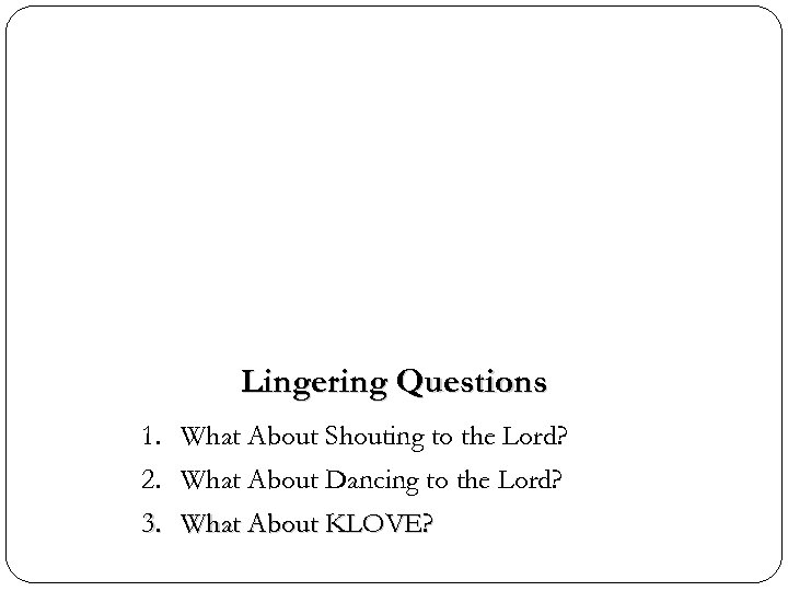 Lingering Questions 1. What About Shouting to the Lord? 2. What About Dancing to