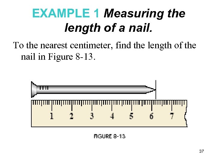 EXAMPLE 1 Measuring the length of a nail. To the nearest centimeter, find the