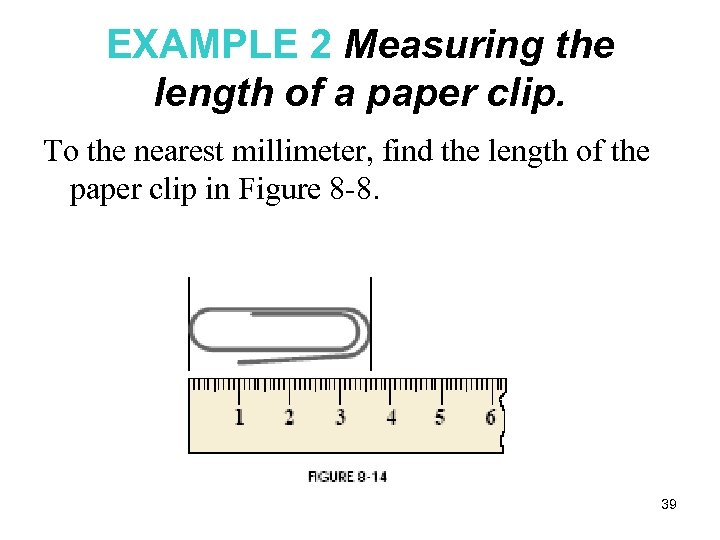 EXAMPLE 2 Measuring the length of a paper clip. To the nearest millimeter, find