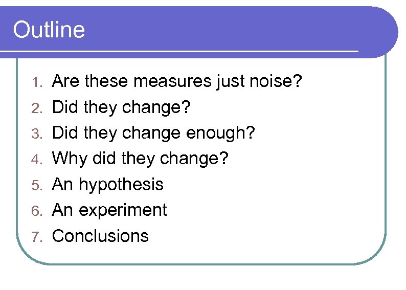 Outline 1. 2. 3. 4. 5. 6. 7. Are these measures just noise? Did