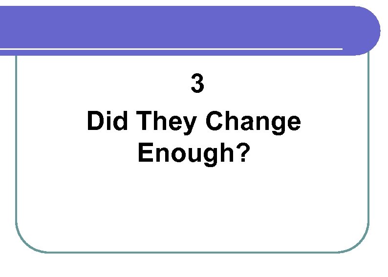  3 Did They Change Enough? 