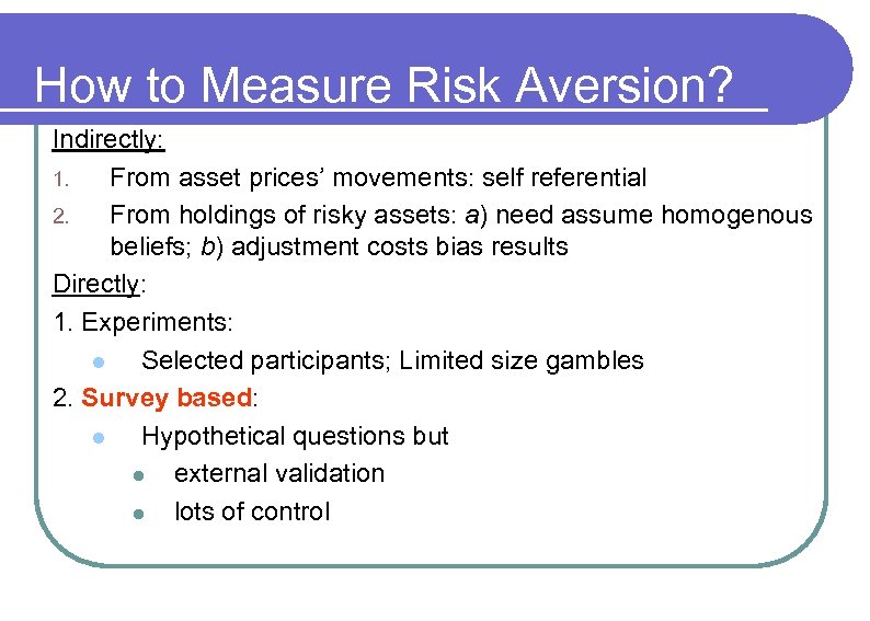 How to Measure Risk Aversion? Indirectly: 1. From asset prices’ movements: self referential 2.
