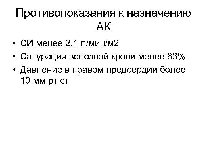 Противопоказания к назначению АК • СИ менее 2, 1 л/мин/м 2 • Сатурация венозной