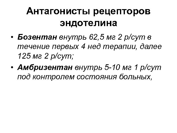 Антагонисты рецепторов эндотелина • Бозентан внутрь 62, 5 мг 2 р/сут в течение первых