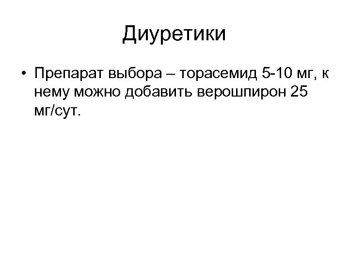 Диуретики • Препарат выбора – торасемид 5 -10 мг, к нему можно добавить верошпирон