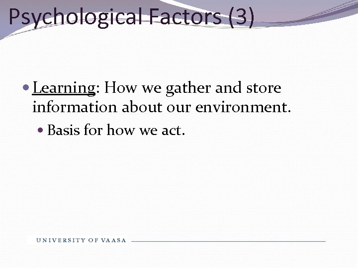 Psychological Factors (3) Learning: How we gather and store information about our environment. Basis