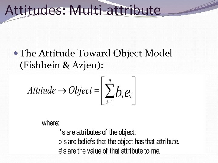 Attitudes: Multi-attribute The Attitude Toward Object Model (Fishbein & Azjen): 