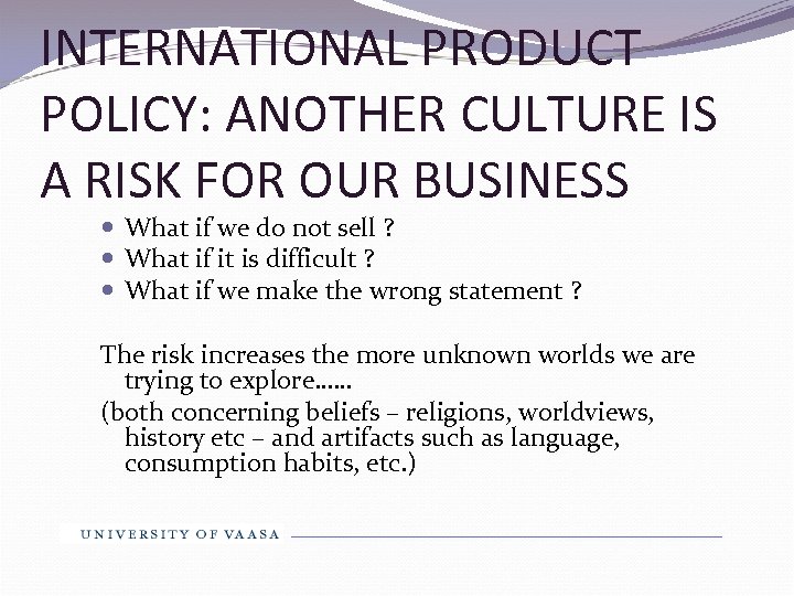 INTERNATIONAL PRODUCT POLICY: ANOTHER CULTURE IS A RISK FOR OUR BUSINESS What if we