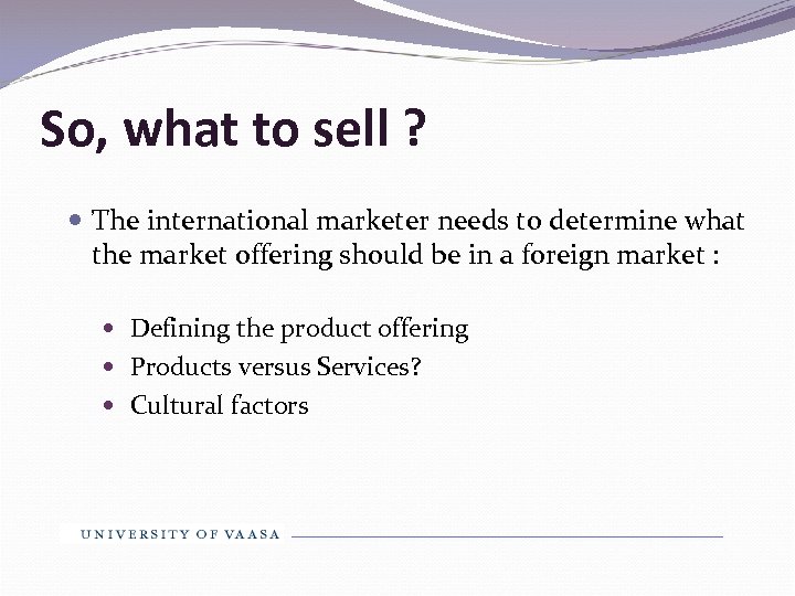 So, what to sell ? The international marketer needs to determine what the market