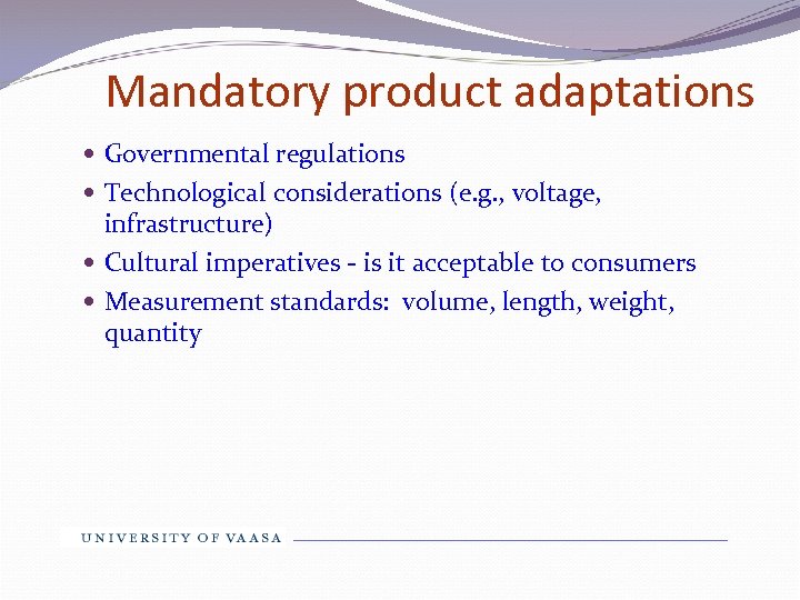 Mandatory product adaptations Governmental regulations Technological considerations (e. g. , voltage, infrastructure) Cultural imperatives
