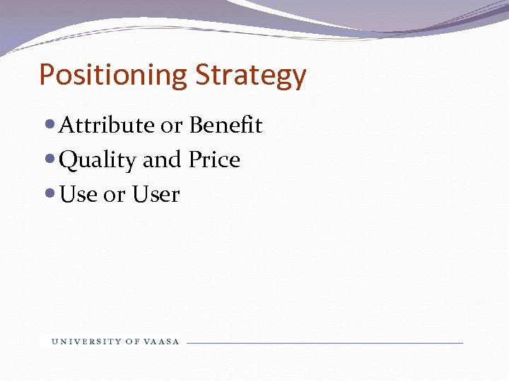Positioning Strategy Attribute or Benefit Quality and Price Use or User 