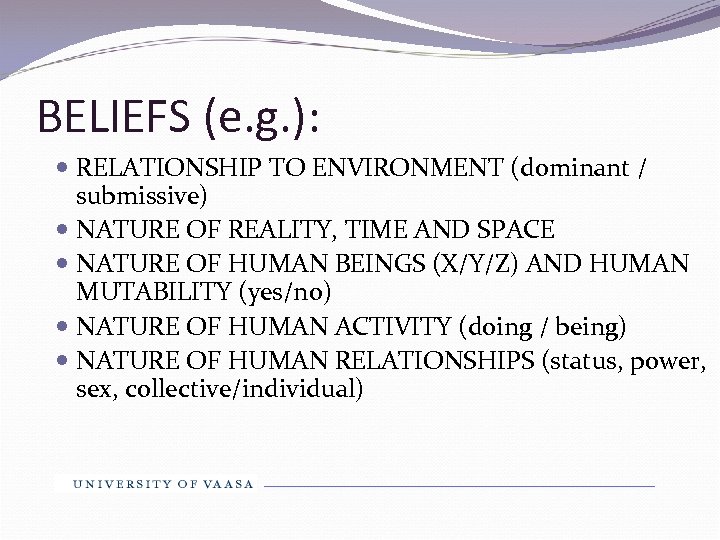 BELIEFS (e. g. ): RELATIONSHIP TO ENVIRONMENT (dominant / submissive) NATURE OF REALITY, TIME