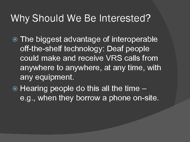 Why Should We Be Interested? The biggest advantage of interoperable off-the-shelf technology: Deaf people