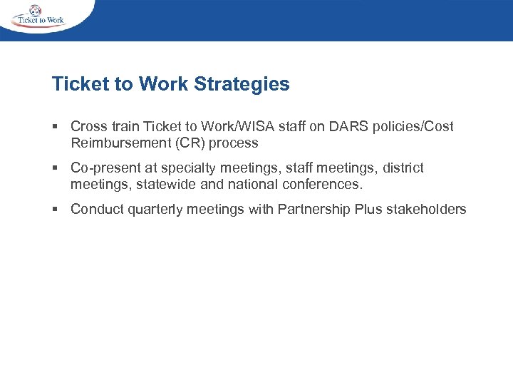 Ticket to Work Strategies § Cross train Ticket to Work/WISA staff on DARS policies/Cost