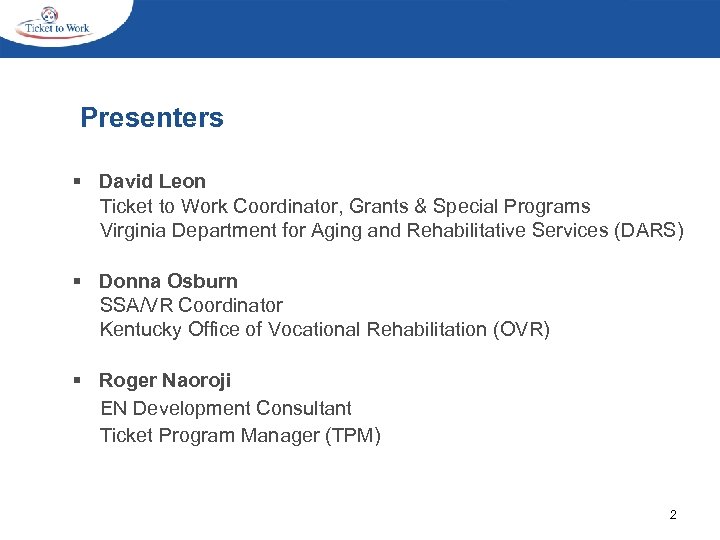  Presenters § David Leon Ticket to Work Coordinator, Grants & Special Programs Virginia