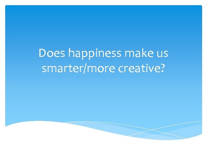 Does happiness make us smarter/more creative? 