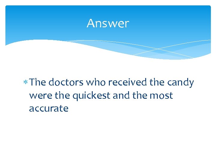 Answer The doctors who received the candy were the quickest and the most accurate