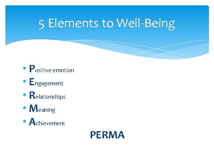 5 Elements to Well-Being • Positive emotion • Engagement • Relationships • Meaning •