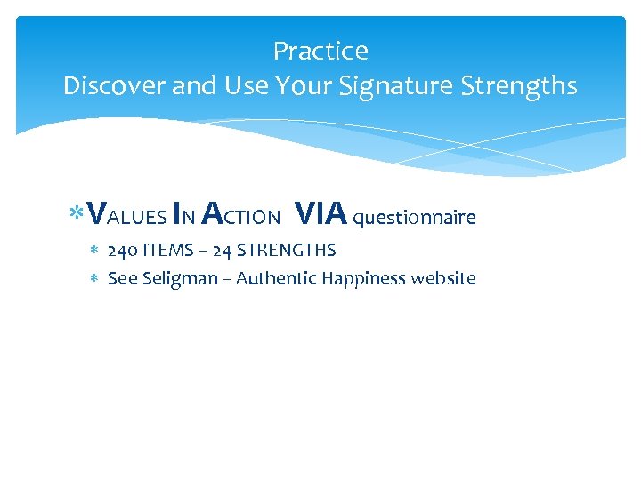 Practice Discover and Use Your Signature Strengths VALUES IN ACTION VIA questionnaire 240 ITEMS