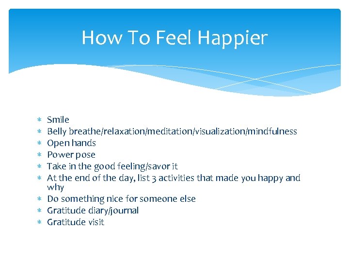 How To Feel Happier Smile Belly breathe/relaxation/meditation/visualization/mindfulness Open hands Power pose Take in the