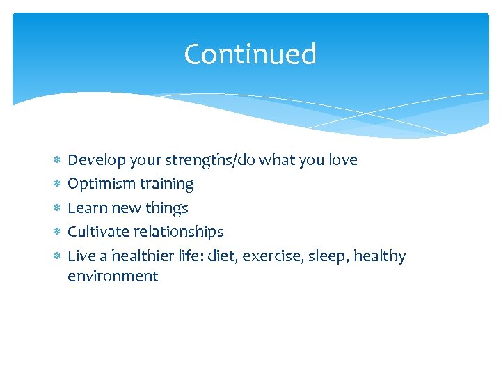 Continued Develop your strengths/do what you love Optimism training Learn new things Cultivate relationships