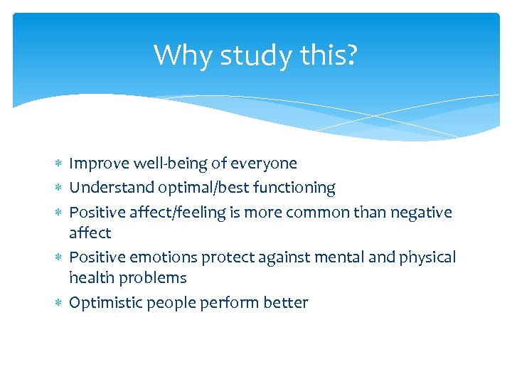 Why study this? Improve well-being of everyone Understand optimal/best functioning Positive affect/feeling is more
