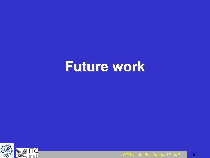 Future work ATAL - Seattle, August 1 st, 2001 64 