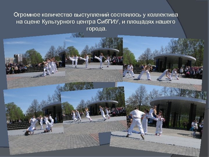 Огромное количество выступлений состоялось у коллектива на сцене Культурного центра Сиб. ГИУ, и площадях