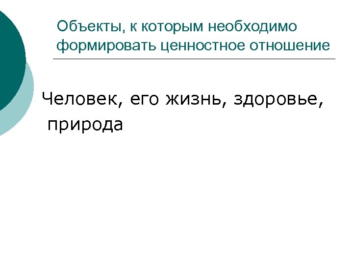 Объекты, к которым необходимо формировать ценностное отношение Человек, его жизнь, здоровье, природа 