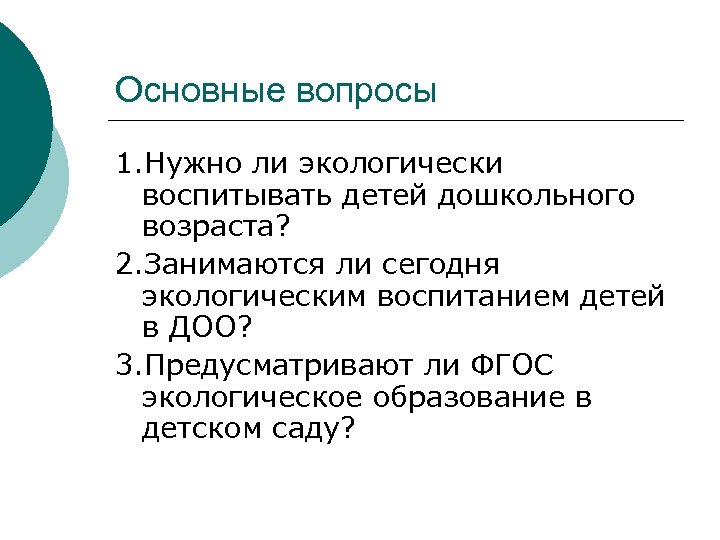 Основные вопросы 1. Нужно ли экологически воспитывать детей дошкольного возраста? 2. Занимаются ли сегодня