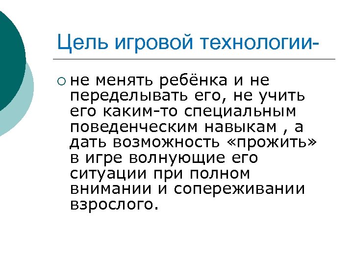 Цель игровой технологии¡ не менять ребёнка и не переделывать его, не учить его каким