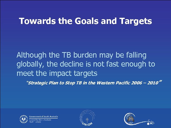 Towards the Goals and Targets Although the TB burden may be falling globally, the