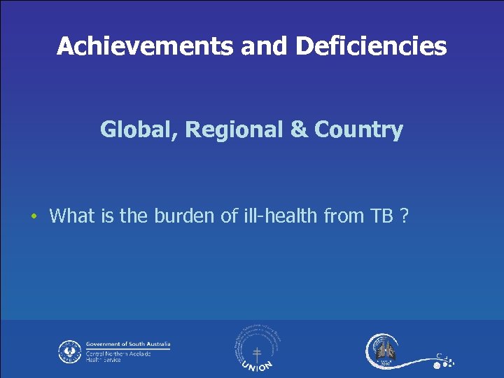Achievements and Deficiencies Global, Regional & Country • What is the burden of ill-health