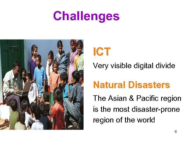 Challenges ICT Very visible digital divide Natural Disasters The Asian & Pacific region is