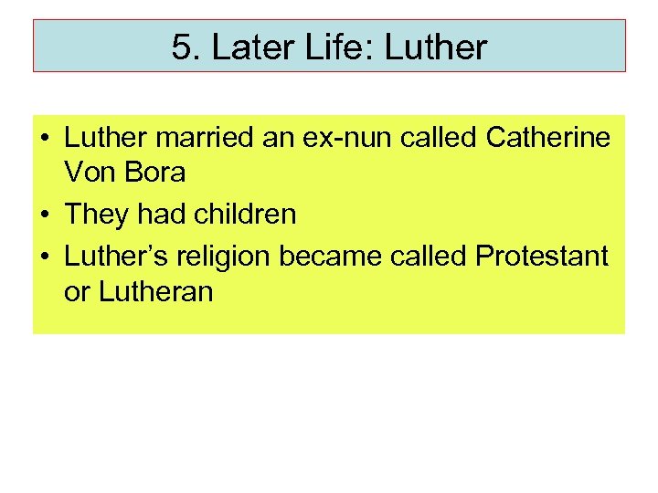 5. Later Life: Luther • Luther married an ex-nun called Catherine Von Bora •
