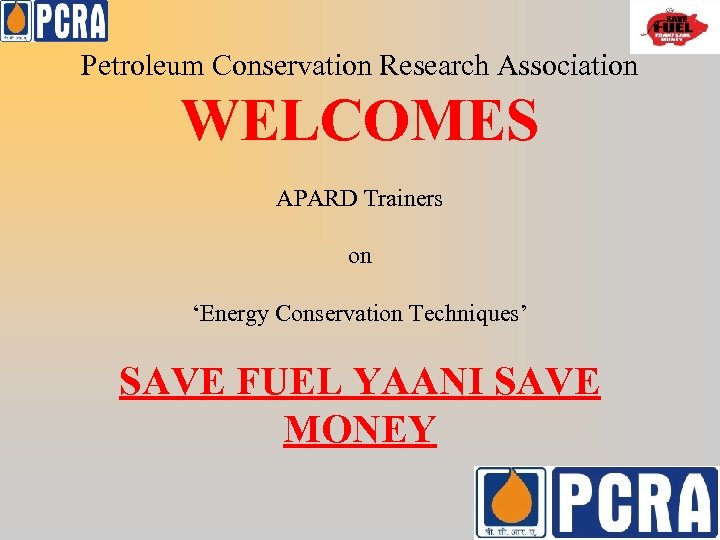 Petroleum Conservation Research Association WELCOMES APARD Trainers on ‘Energy Conservation Techniques’ SAVE FUEL YAANI