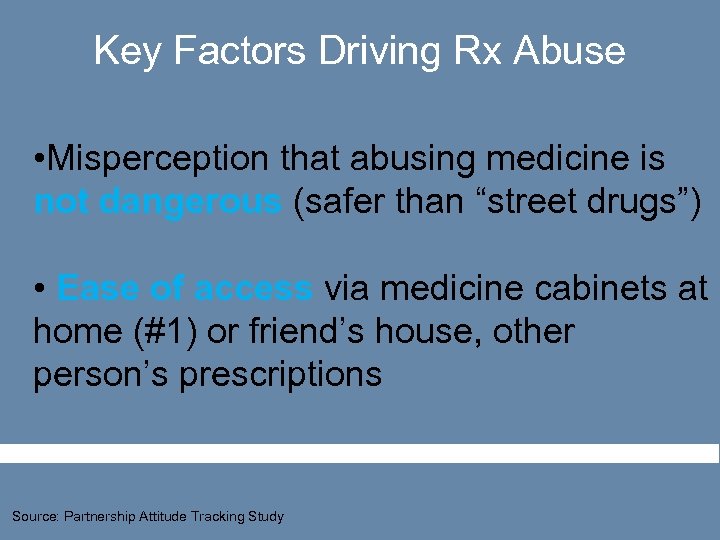 Key Factors Driving Rx Abuse • Misperception that abusing medicine is not dangerous (safer