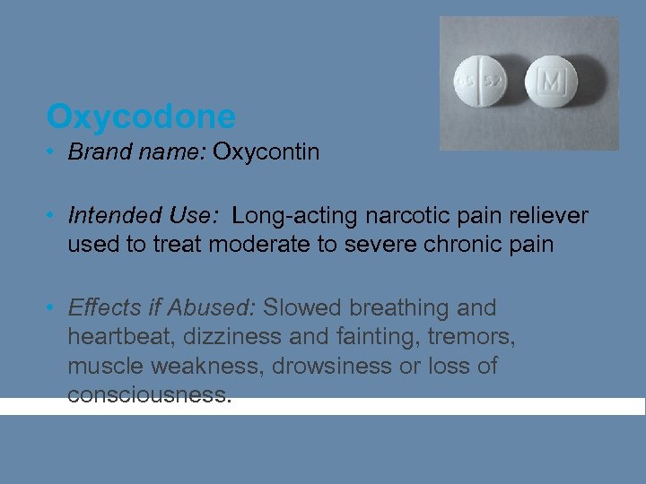 Oxycodone • Brand name: Oxycontin • Intended Use: Long-acting narcotic pain reliever used to