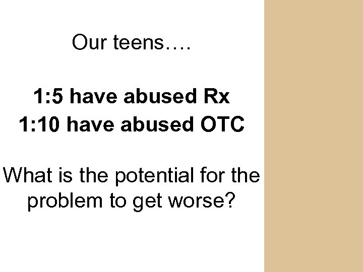 Our teens…. 1: 5 have abused Rx 1: 10 have abused OTC What is