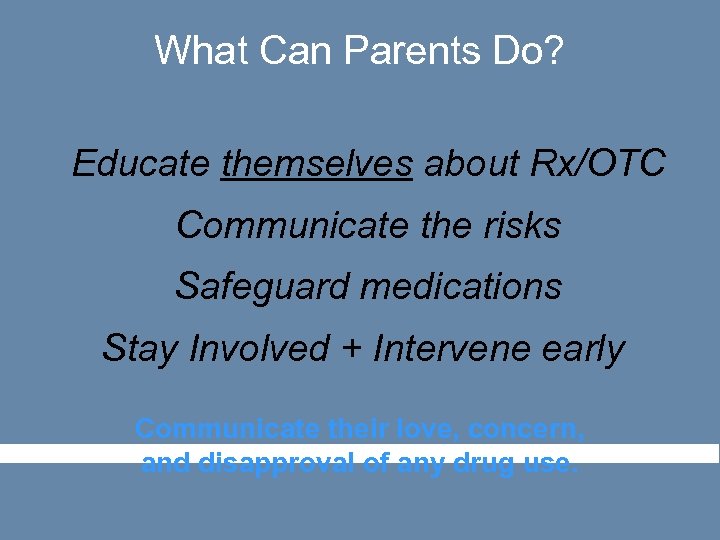 What Can Parents Do? Educate themselves about Rx/OTC Communicate the risks Safeguard medications Stay