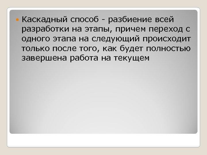  Каскадный способ разбиение всей разработки на этапы, причем переход с одного этапа на