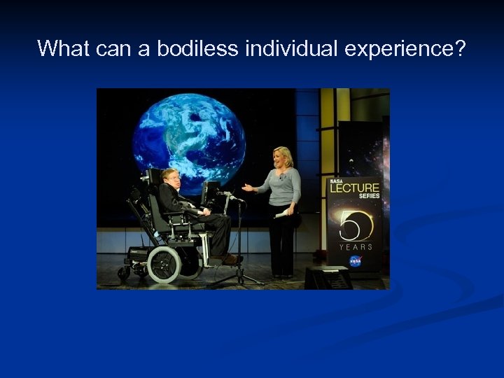 What can a bodiless individual experience? Public Domain Image http: //en. wikipedia. org/wiki/File: Stephen_hawking_and_lucy_hawking_nasa_2008.
