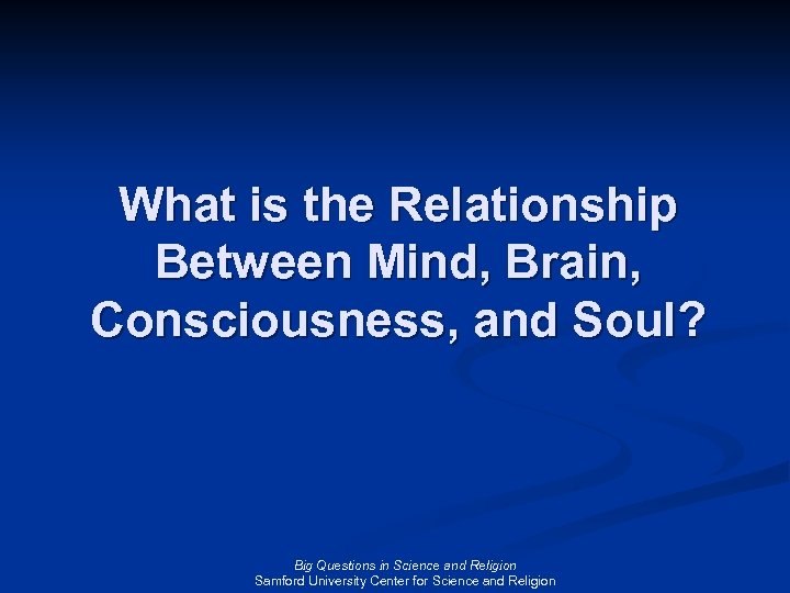 What is the Relationship Between Mind, Brain, Consciousness, and Soul? Big Questions in Science