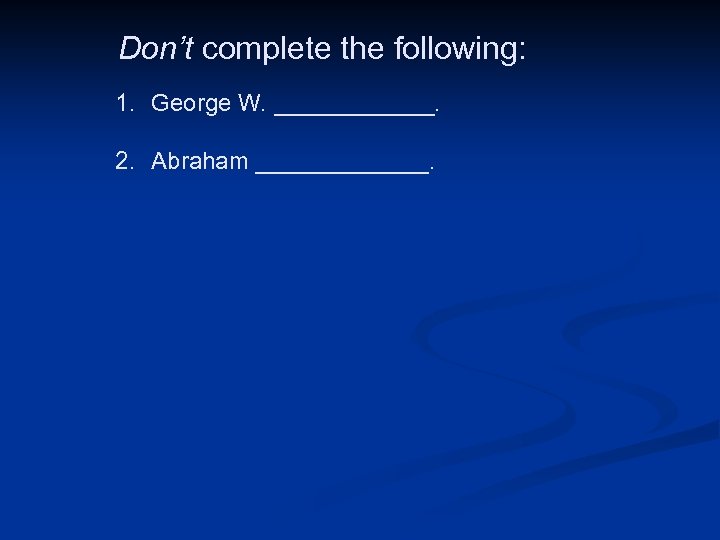  Don’t complete the following: 1. George W. ______. 2. Abraham _______. 