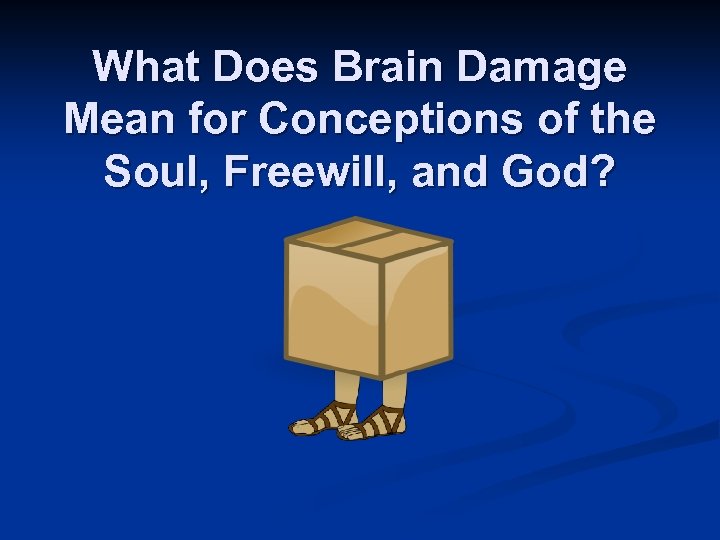 What Does Brain Damage Mean for Conceptions of the Soul, Freewill, and God? Box