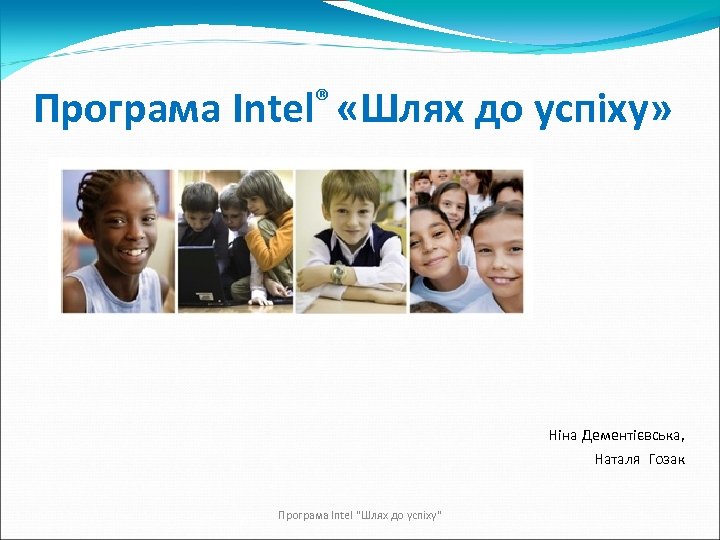 Програма Intel® «Шлях до успіху» Ніна Дементієвська, Наталя Гозак Програма Intel 